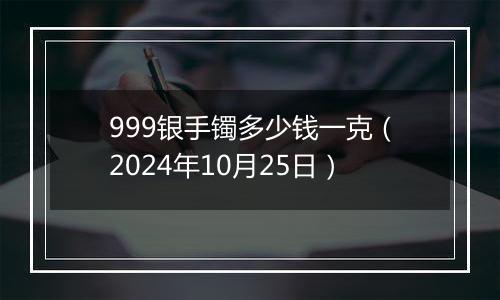 999银手镯多少钱一克（2024年10月25日）