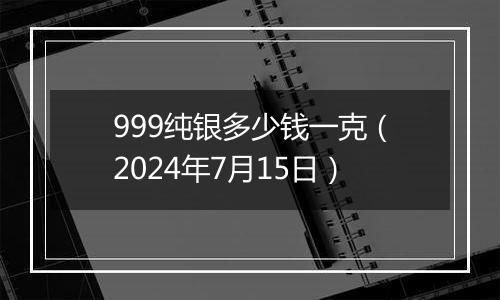 999纯银多少钱一克（2024年7月15日）