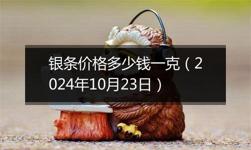 银条价格多少钱一克（2024年10月23日）