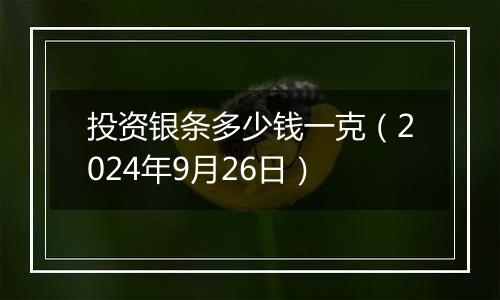 投资银条多少钱一克（2024年9月26日）