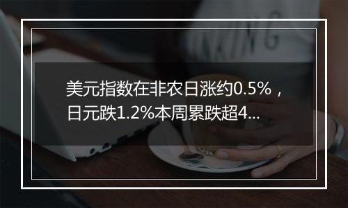 美元指数在非农日涨约0.5%，日元跌1.2%本周累跌超4%