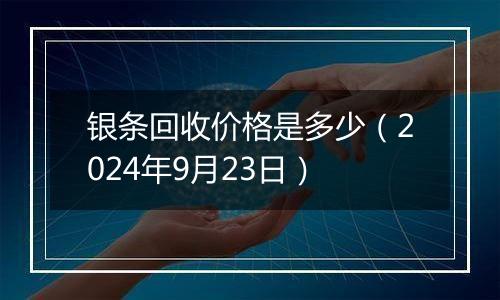 银条回收价格是多少（2024年9月23日）