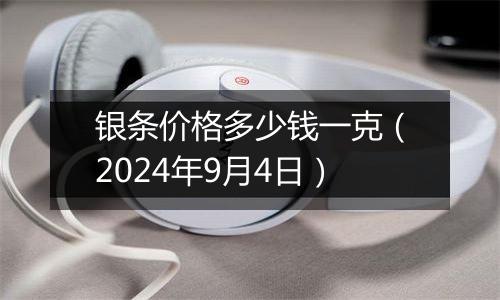 银条价格多少钱一克（2024年9月4日）