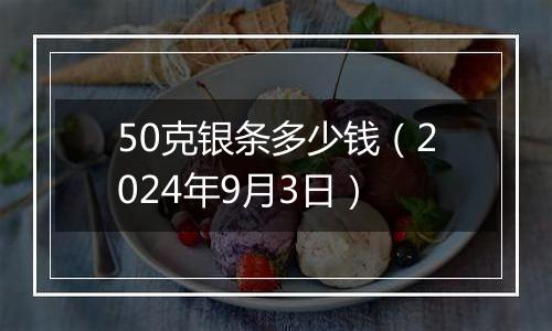 50克银条多少钱（2024年9月3日）