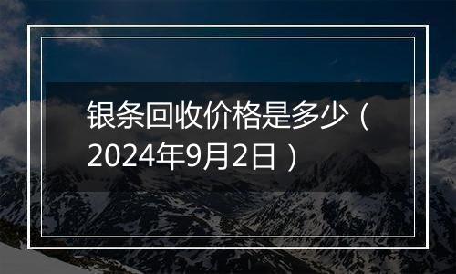 银条回收价格是多少（2024年9月2日）