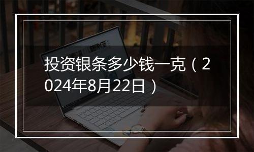 投资银条多少钱一克（2024年8月22日）