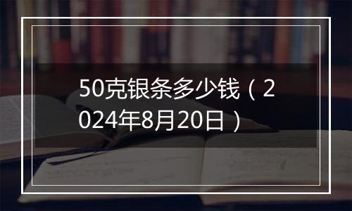 50克银条多少钱（2024年8月20日）