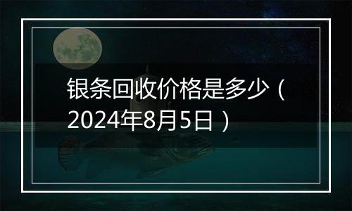 银条回收价格是多少（2024年8月5日）