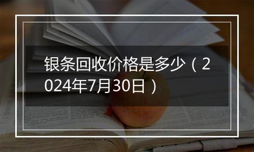 银条回收价格是多少（2024年7月30日）