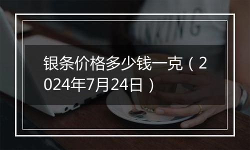 银条价格多少钱一克（2024年7月24日）