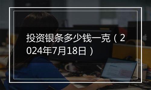 投资银条多少钱一克（2024年7月18日）