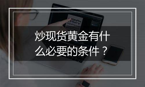 炒现货黄金有什么必要的条件？