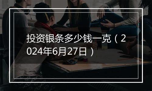 投资银条多少钱一克（2024年6月27日）