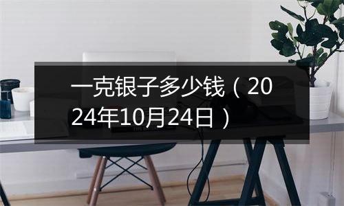 一克银子多少钱（2024年10月24日）