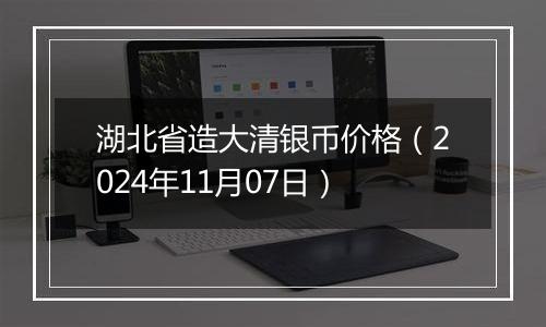 湖北省造大清银币价格（2024年11月07日）