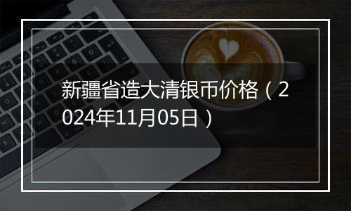 新疆省造大清银币价格（2024年11月05日）