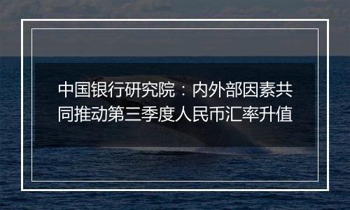 中国银行研究院：内外部因素共同推动第三季度人民币汇率升值