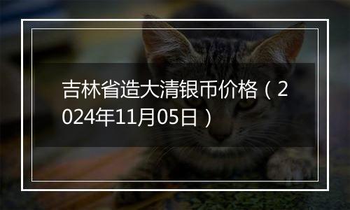 吉林省造大清银币价格（2024年11月05日）