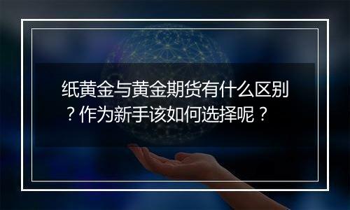 纸黄金与黄金期货有什么区别？作为新手该如何选择呢？