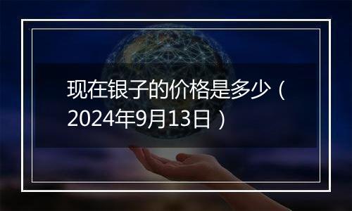 现在银子的价格是多少（2024年9月13日）