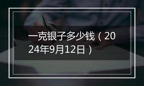 一克银子多少钱（2024年9月12日）