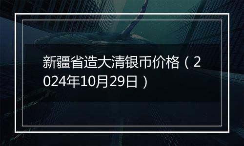 新疆省造大清银币价格（2024年10月29日）