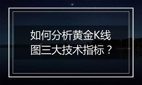 如何分析黄金K线图三大技术指标？