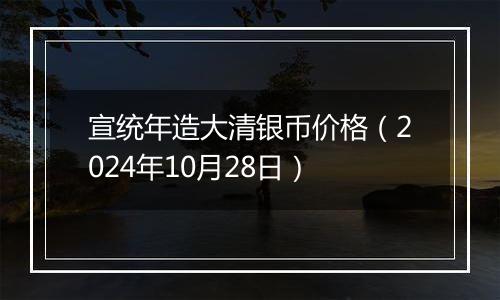 宣统年造大清银币价格（2024年10月28日）