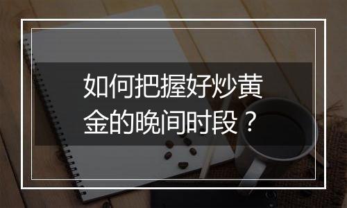 如何把握好炒黄金的晚间时段？