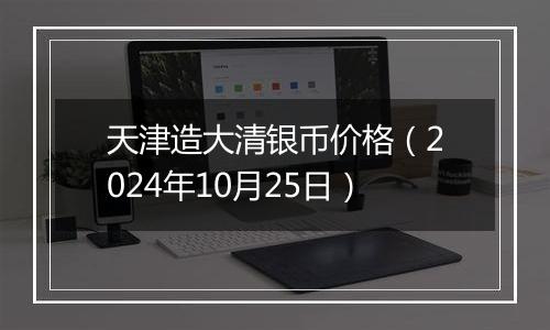 天津造大清银币价格（2024年10月25日）