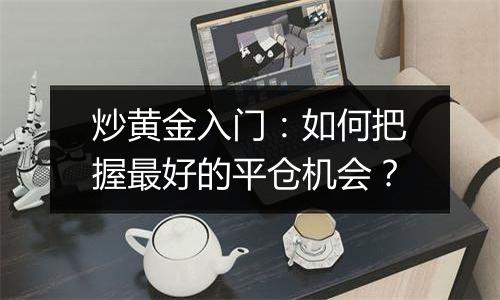 炒黄金入门：如何把握最好的平仓机会？