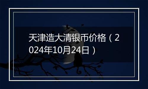 天津造大清银币价格（2024年10月24日）