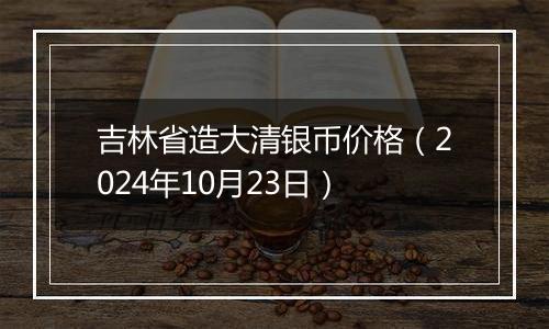 吉林省造大清银币价格（2024年10月23日）