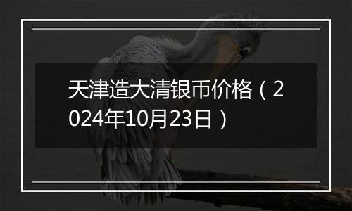 天津造大清银币价格（2024年10月23日）