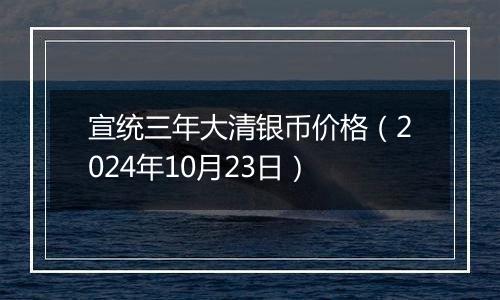 宣统三年大清银币价格（2024年10月23日）