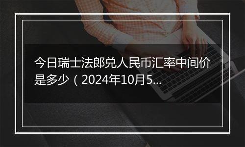 今日瑞士法郎兑人民币汇率中间价是多少（2024年10月5日）