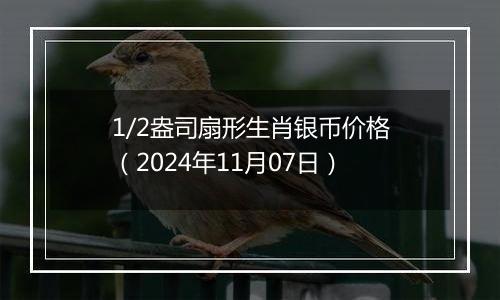 1/2盎司扇形生肖银币价格（2024年11月07日）