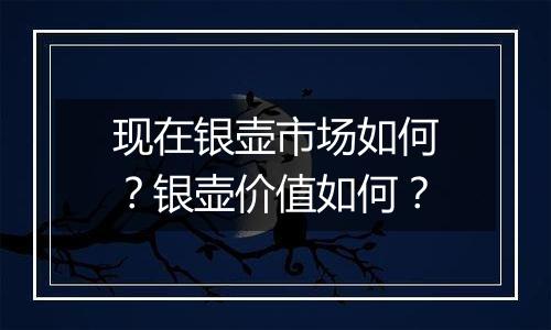 现在银壶市场如何？银壶价值如何？