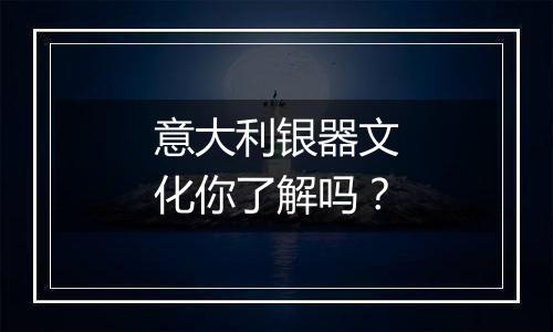 意大利银器文化你了解吗？