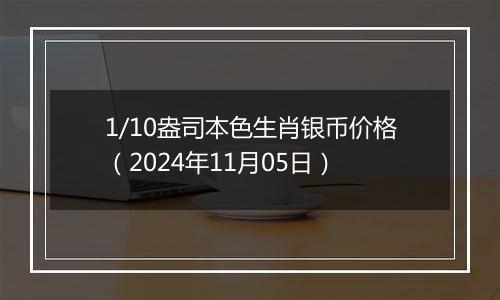 1/10盎司本色生肖银币价格（2024年11月05日）