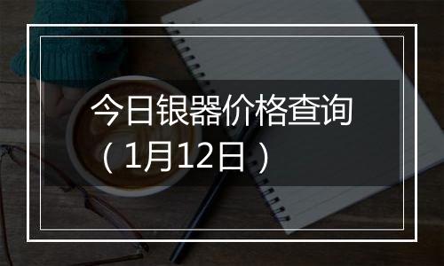 今日银器价格查询（1月12日）