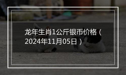 龙年生肖1公斤银币价格（2024年11月05日）