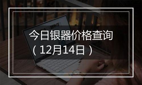 今日银器价格查询（12月14日）