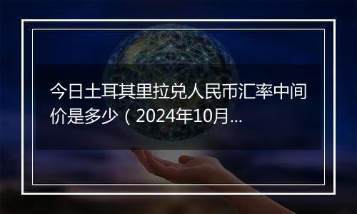 今日土耳其里拉兑人民币汇率中间价是多少（2024年10月5日）