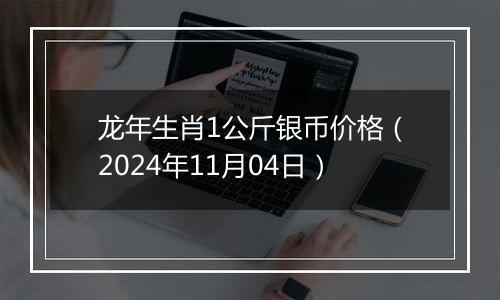 龙年生肖1公斤银币价格（2024年11月04日）