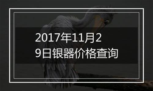 2017年11月29日银器价格查询