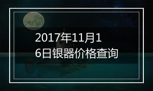 2017年11月16日银器价格查询