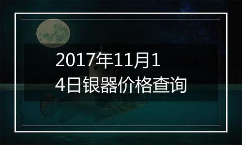 2017年11月14日银器价格查询