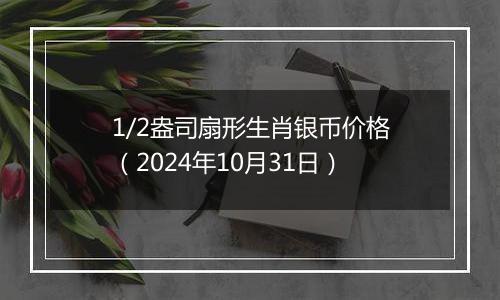 1/2盎司扇形生肖银币价格（2024年10月31日）