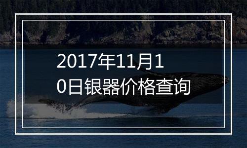 2017年11月10日银器价格查询